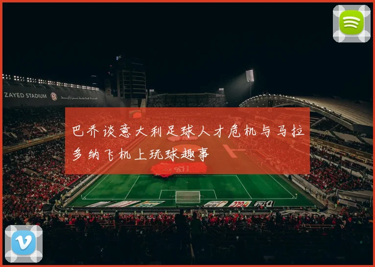巴乔谈意大利足球人才危机与马拉多纳飞机上玩球趣事