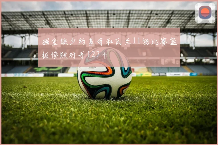 掘金缺少约基奇和瓦兰11场比赛篮板惨败对手127个