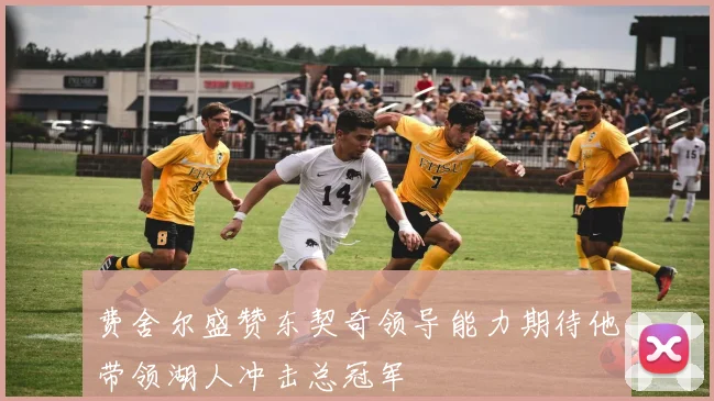 费舍尔盛赞东契奇领导能力期待他带领湖人冲击总冠军