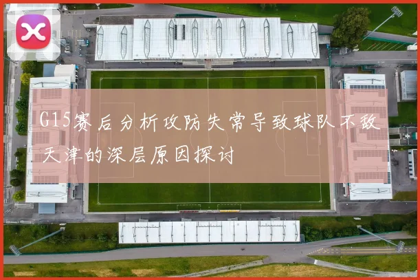 G15赛后分析攻防失常导致球队不敌天津的深层原因探讨