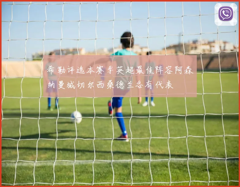 希勒评选本赛季英超最佳阵容阿森纳曼城切尔西桑德兰各有代表