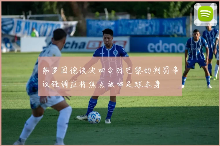 弗罗因德谈次回合对巴黎的判罚争议强调应将焦点放回足球本身