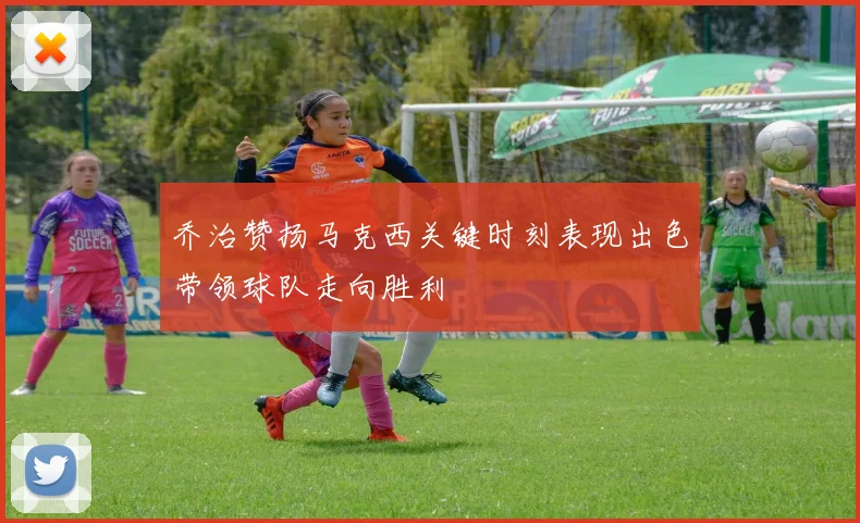 乔治赞扬马克西关键时刻表现出色带领球队走向胜利